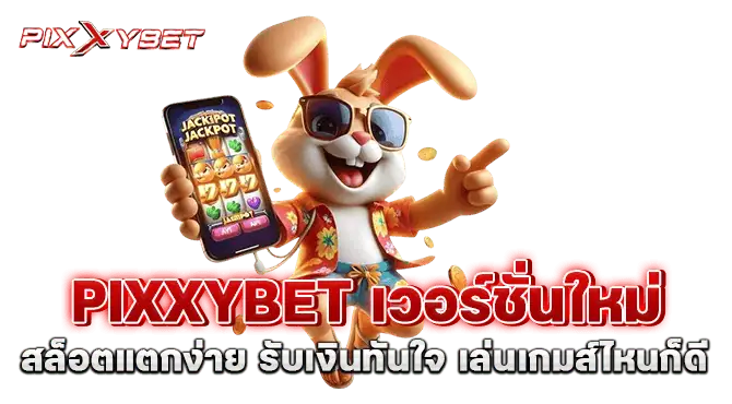PIXXYBET เวอร์ชั่นใหม่ สล็อตแตกง่าย รับเงินทันใจ เล่นเกมส์ไหนก็ดี